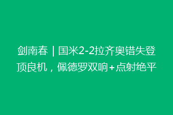 剑南春|国米2-2拉齐奥错失登顶良机,佩德罗双响+点射绝平