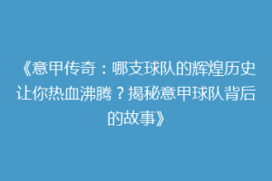 《意甲传奇：哪支球队的辉煌历史让你热血沸腾？揭秘意甲球队背后的故事》