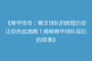《意甲传奇:哪支球队的辉煌历史让你热血沸腾?揭秘意甲球队背后的故事》