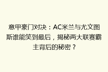 意甲豪门对决:AC米兰与尤文图斯谁能笑到最后,揭秘两大联赛霸主背后的秘密?