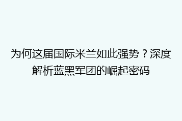 为何这届国际米兰如此强势?深度解析蓝黑军团的崛起密码