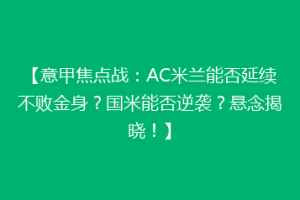 【意甲焦点战：AC米兰能否延续不败金身？国米能否逆袭？悬念揭晓！】