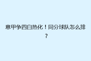 意甲争四白热化！同分球队怎么排？
