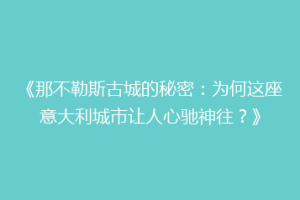 《那不勒斯古城的秘密：为何这座意大利城市让人心驰神往？》
