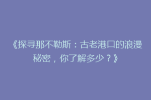 《探寻那不勒斯：古老港口的浪漫秘密，你了解多少？》