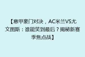 【意甲豪门对决，AC米兰VS尤文图斯：谁能笑到最后？揭秘新赛季焦点战】