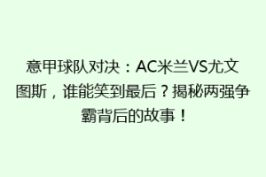 意甲球队对决：AC米兰VS尤文图斯，谁能笑到最后？揭秘两强争霸背后的故事！