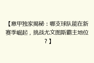 【意甲独家揭秘：哪支球队能在新赛季崛起，挑战尤文图斯霸主地位？】