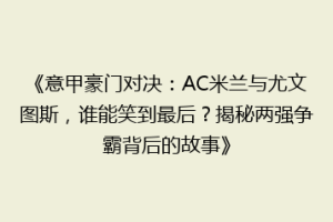 《意甲豪门对决：AC米兰与尤文图斯，谁能笑到最后？揭秘两强争霸背后的故事》