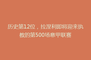 历史第12位，拉涅利即将迎来执教的第500场意甲联赛