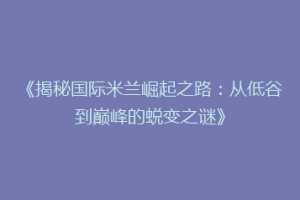 《揭秘国际米兰崛起之路：从低谷到巅峰的蜕变之谜》