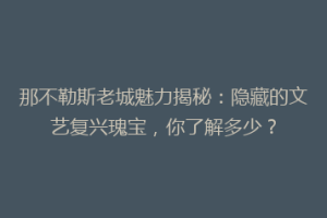 那不勒斯老城魅力揭秘：隐藏的文艺复兴瑰宝，你了解多少？