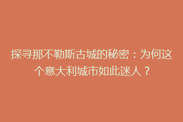 探寻那不勒斯古城的秘密:为何这个意大利城市如此迷人?