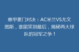 意甲豪门对决：AC米兰VS尤文图斯，谁能笑到最后，揭秘两大球队的冠军之争！