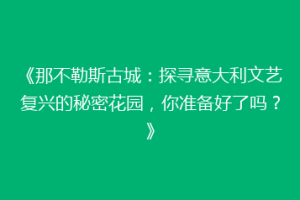 《那不勒斯古城：探寻意大利文艺复兴的秘密花园，你准备好了吗？》