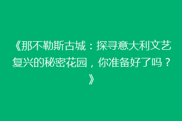 《那不勒斯古城:探寻意大利文艺复兴的秘密花园,你准备好了吗?》