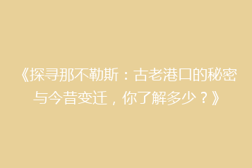 《探寻那不勒斯:古老港口的秘密与今昔变迁,你了解多少?》