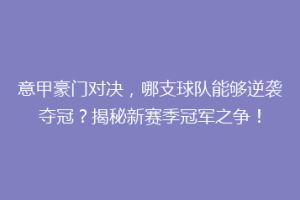 意甲豪门对决，哪支球队能够逆袭夺冠？揭秘新赛季冠军之争！