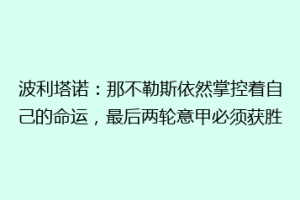 波利塔诺：那不勒斯依然掌控着自己的命运，最后两轮意甲必须获胜