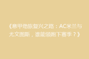 《意甲劲旅复兴之路：AC米兰与尤文图斯，谁能领跑下赛季？》