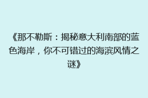 《那不勒斯：揭秘意大利南部的蓝色海岸，你不可错过的海滨风情之谜》