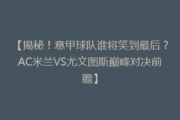【揭秘!意甲球队谁将笑到最后?AC米兰VS尤文图斯巅峰对决前瞻】