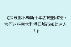 《探寻那不勒斯千年古城的秘密：为何这座意大利港口城市如此迷人？》