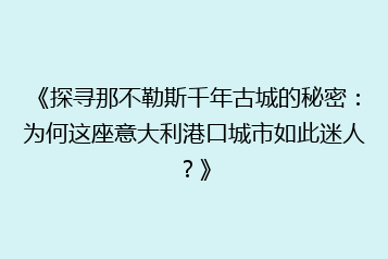 《探寻那不勒斯千年古城的秘密:为何这座意大利港口城市如此迷人?》