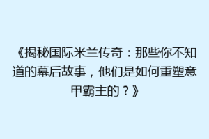 《揭秘国际米兰传奇：那些你不知道的幕后故事，他们是如何重塑意甲霸主的？》