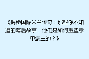 《揭秘国际米兰传奇:那些你不知道的幕后故事,他们是如何重塑意甲霸主的?》