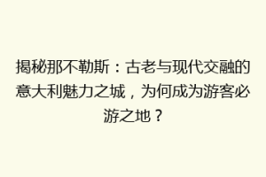 揭秘那不勒斯：古老与现代交融的意大利魅力之城，为何成为游客必游之地？