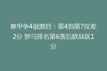 意甲争4很激烈:第4到第7仅差2分 罗马排名第6落后欧战区1分