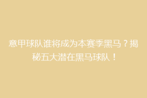 意甲球队谁将成为本赛季黑马？揭秘五大潜在黑马球队！