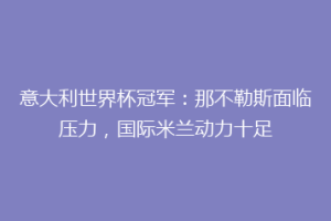 意大利世界杯冠军：那不勒斯面临压力，国际米兰动力十足