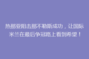 热那亚阻击那不勒斯成功，让国际米兰在最后争冠路上看到希望！