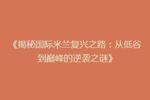 《揭秘国际米兰复兴之路：从低谷到巅峰的逆袭之谜》