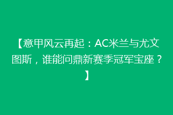 【意甲风云再起：AC米兰与尤文图斯，谁能问鼎新赛季冠军宝座？】