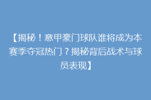 【揭秘！意甲豪门球队谁将成为本赛季夺冠热门？揭秘背后战术与球员表现】