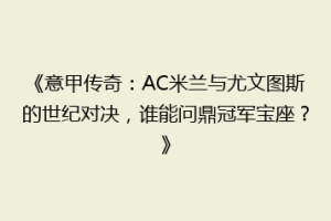 《意甲传奇：AC米兰与尤文图斯的世纪对决，谁能问鼎冠军宝座？》