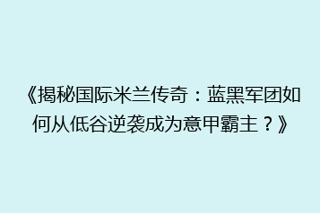 《揭秘国际米兰传奇:蓝黑军团如何从低谷逆袭成为意甲霸主?》