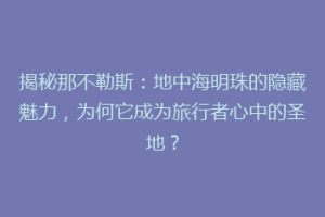 揭秘那不勒斯：地中海明珠的隐藏魅力，为何它成为旅行者心中的圣地？