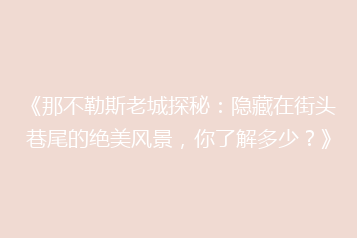 《那不勒斯老城探秘:隐藏在街头巷尾的绝美风景,你了解多少?》