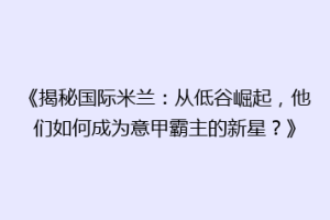 《揭秘国际米兰：从低谷崛起，他们如何成为意甲霸主的新星？》