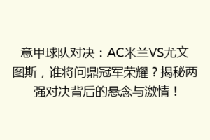 意甲球队对决：AC米兰VS尤文图斯，谁将问鼎冠军荣耀？揭秘两强对决背后的悬念与激情！