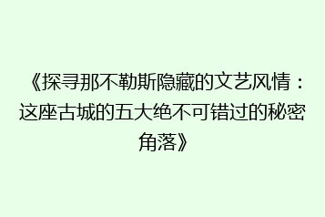 《探寻那不勒斯隐藏的文艺风情:这座古城的五大绝不可错过的秘密角落》