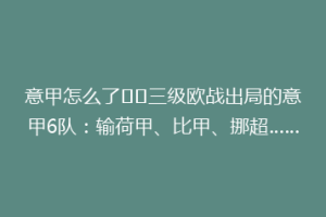 意甲怎么了⁉️三级欧战出局的意甲6队：输荷甲、比甲、挪超……