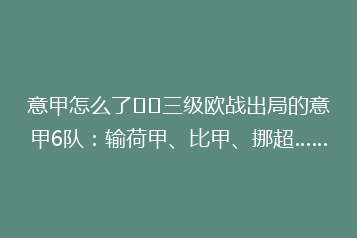 意甲怎么了⁉️三级欧战出局的意甲6队:输荷甲、比甲、挪超……