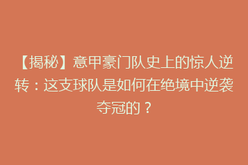 【揭秘】意甲豪门队史上的惊人逆转:这支球队是如何在绝境中逆袭夺冠的?