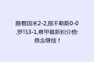 随着国米2-2,那不勒斯0-0,罗马3-1,意甲最新积分榜:悬念继续！