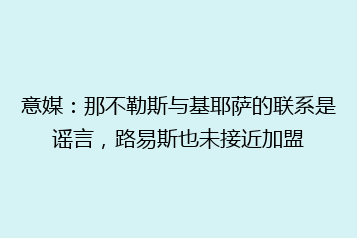 意媒:那不勒斯与基耶萨的联系是谣言,路易斯也未接近加盟